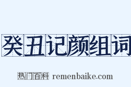 癸丑记颜组词是什么意思的图片